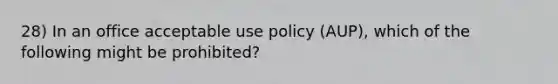 28) In an office acceptable use policy (AUP), which of the following might be prohibited?