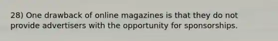 28) One drawback of online magazines is that they do not provide advertisers with the opportunity for sponsorships.