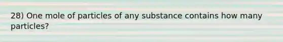 28) One mole of particles of any substance contains how many particles?