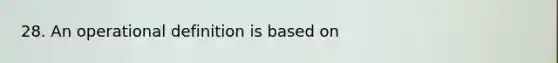 28. An operational definition is based on