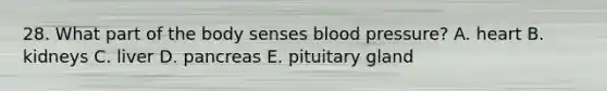 28. What part of the body senses <a href='https://www.questionai.com/knowledge/kD0HacyPBr-blood-pressure' class='anchor-knowledge'>blood pressure</a>? A. heart B. kidneys C. liver D. pancreas E. pituitary gland