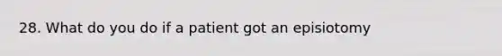 28. What do you do if a patient got an episiotomy