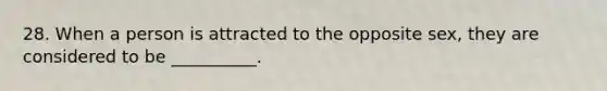 28. When a person is attracted to the opposite sex, they are considered to be __________.