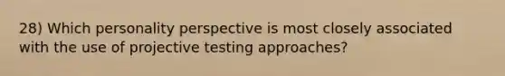 28) Which personality perspective is most closely associated with the use of projective testing approaches?