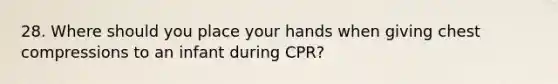 28. Where should you place your hands when giving chest compressions to an infant during CPR?