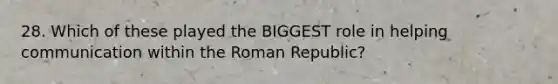 28. Which of these played the BIGGEST role in helping communication within the Roman Republic?