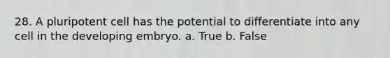 28. A pluripotent cell has the potential to differentiate into any cell in the developing embryo. a. True b. False