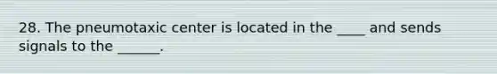 28. The pneumotaxic center is located in the ____ and sends signals to the ______.