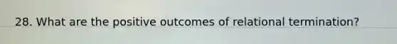 28. What are the positive outcomes of relational termination?