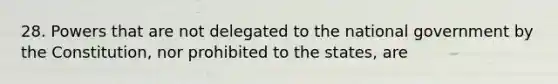 28. Powers that are not delegated to the national government by the Constitution, nor prohibited to the states, are