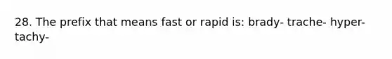 28. The prefix that means fast or rapid is: brady- trache- hyper- tachy-