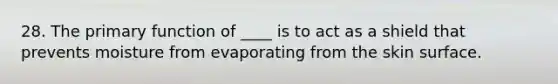 28. The primary function of ____ is to act as a shield that prevents moisture from evaporating from the skin surface.