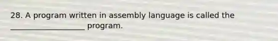 28. A program written in assembly language is called the ___________________ program.