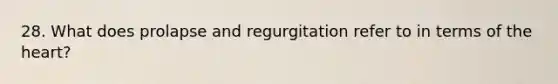 28. What does prolapse and regurgitation refer to in terms of <a href='https://www.questionai.com/knowledge/kya8ocqc6o-the-heart' class='anchor-knowledge'>the heart</a>?