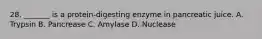 28. _______ is a protein-digesting enzyme in pancreatic juice. A. Trypsin B. Pancrease C. Amylase D. Nuclease