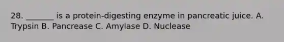 28. _______ is a protein-digesting enzyme in pancreatic juice. A. Trypsin B. Pancrease C. Amylase D. Nuclease