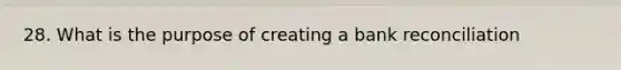 28. What is the purpose of creating a bank reconciliation