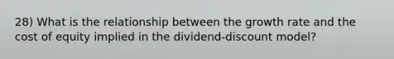 28) What is the relationship between the growth rate and the cost of equity implied in the dividend-discount model?