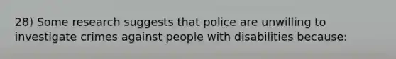 28) Some research suggests that police are unwilling to investigate crimes against people with disabilities because: