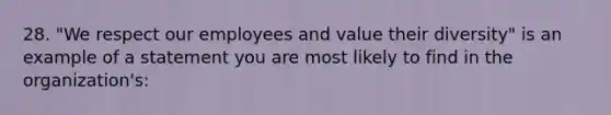 28. "We respect our employees and value their diversity" is an example of a statement you are most likely to find in the organization's: