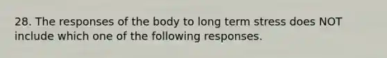 28. The responses of the body to long term stress does NOT include which one of the following responses.