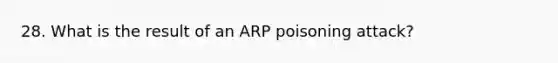 28. What is the result of an ARP poisoning attack?