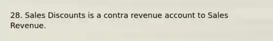 28. Sales Discounts is a contra revenue account to Sales Revenue.