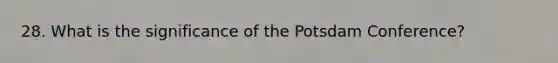 28. What is the significance of the Potsdam Conference?