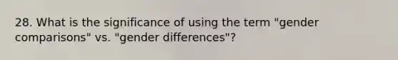 28. What is the significance of using the term "gender comparisons" vs. "gender differences"?