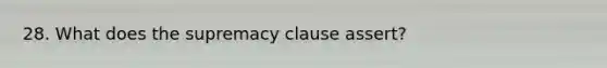 28. What does the supremacy clause assert?