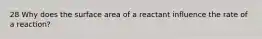 28 Why does the surface area of a reactant influence the rate of a reaction?