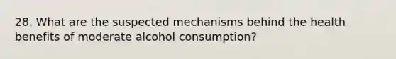 28. What are the suspected mechanisms behind the health benefits of moderate alcohol consumption?