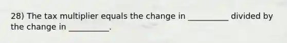 28) The tax multiplier equals the change in __________ divided by the change in __________.