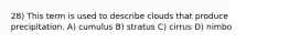 28) This term is used to describe clouds that produce precipitation. A) cumulus B) stratus C) cirrus D) nimbo