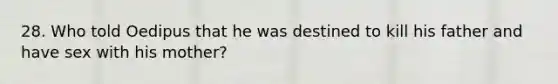 28. Who told Oedipus that he was destined to kill his father and have sex with his mother?