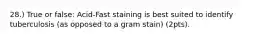 28.) True or false: Acid-Fast staining is best suited to identify tuberculosis (as opposed to a gram stain) (2pts).