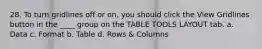 28. To turn gridlines off or on, you should click the View Gridlines button in the ____ group on the TABLE TOOLS LAYOUT tab. a. Data c. Format b. Table d. Rows & Columns