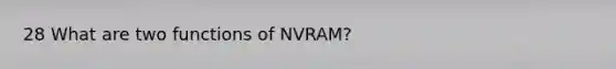 28 What are two functions of NVRAM?