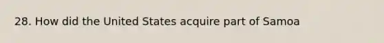 28. How did the United States acquire part of Samoa