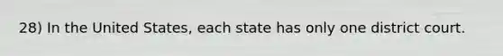 28) In the United States, each state has only one district court.