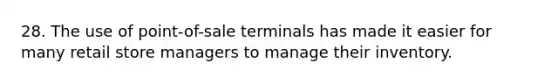 28. The use of point-of-sale terminals has made it easier for many retail store managers to manage their inventory.