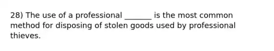 28) The use of a professional _______ is the most common method for disposing of stolen goods used by professional thieves.