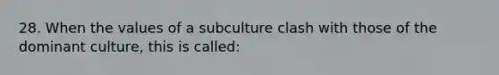 28. When the values of a subculture clash with those of the dominant culture, this is called: