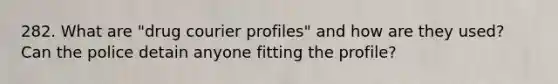 282. What are "drug courier profiles" and how are they used? Can the police detain anyone fitting the profile?