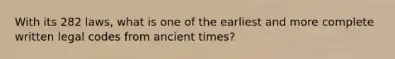 With its 282 laws, what is one of the earliest and more complete written legal codes from ancient times?