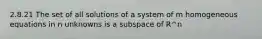 2.8.21 The set of all solutions of a system of m homogeneous equations in n unknowns is a subspace of R^n