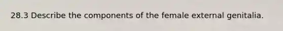 28.3 Describe the components of the female external genitalia.