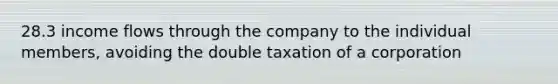 28.3 income flows through the company to the individual members, avoiding the double taxation of a corporation