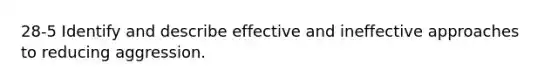 28-5 Identify and describe effective and ineffective approaches to reducing aggression.