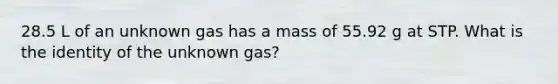 28.5 L of an unknown gas has a mass of 55.92 g at STP. What is the identity of the unknown gas?